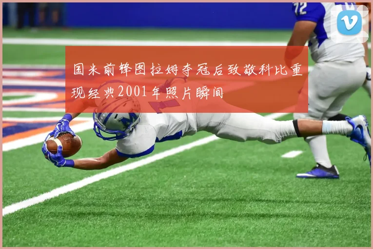 国米前锋图拉姆夺冠后致敬科比重现经典2001年照片瞬间