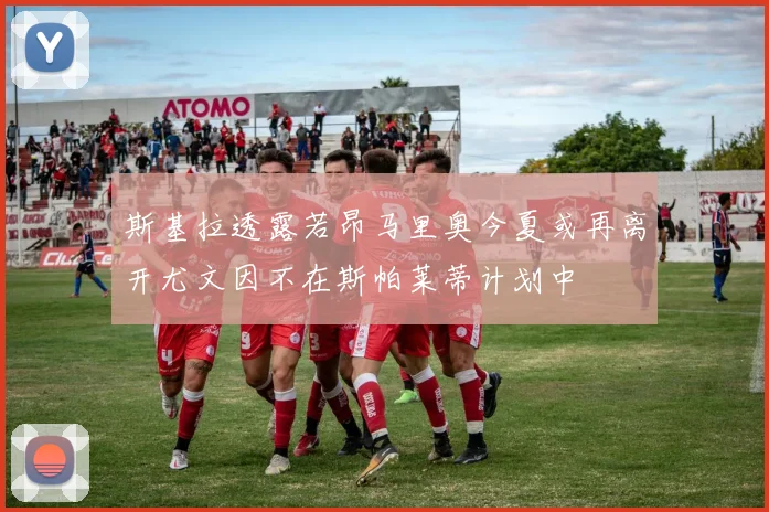 斯基拉透露若昂马里奥今夏或再离开尤文因不在斯帕莱蒂计划中
