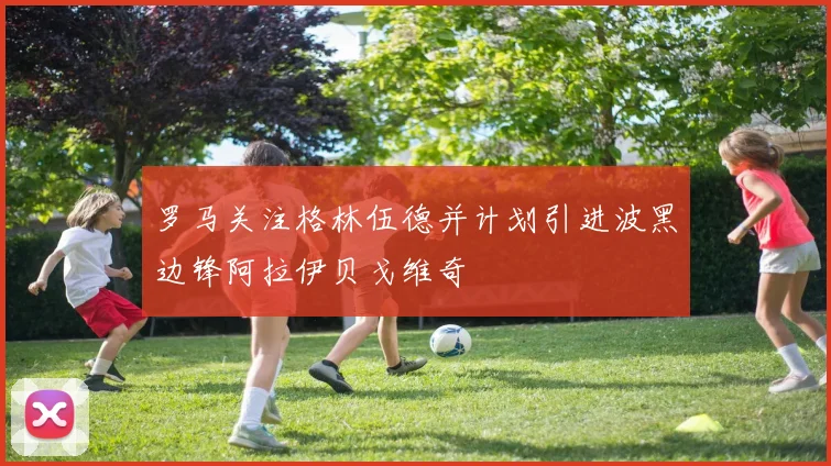 罗马关注格林伍德并计划引进波黑边锋阿拉伊贝戈维奇