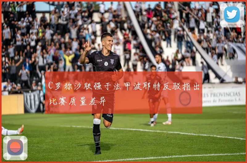 C罗称沙联强于法甲波耶特反驳指出比赛质量差异