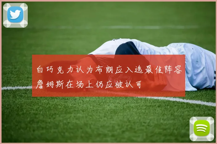 白巧克力认为布朗应入选最佳阵容詹姆斯在场上仍应被认可