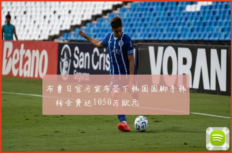 布鲁日官方宣布签下韩国国脚李韩汎转会费达1050万欧元
