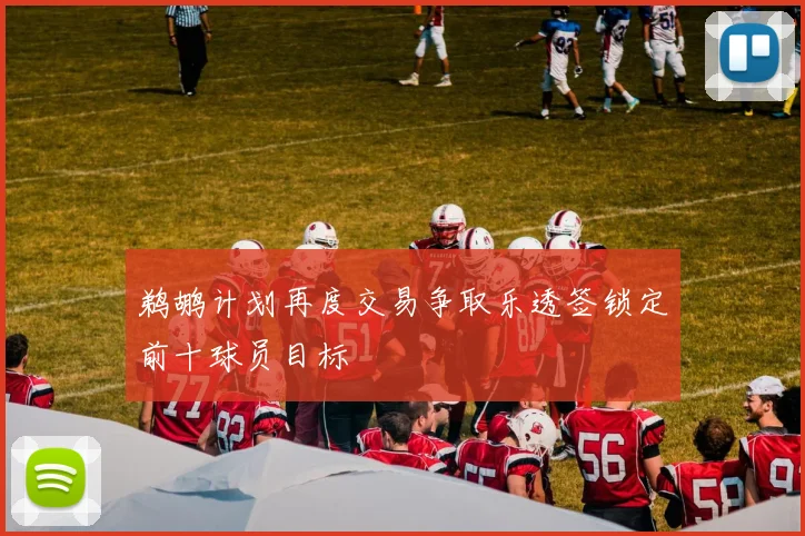 鹈鹕计划再度交易争取乐透签锁定前十球员目标