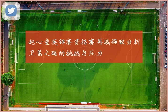 赵心童英锦赛资格赛再战强敌分析卫冕之路的挑战与压力