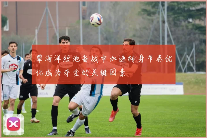 覃海洋短池备战中加速转身节奏优化成为夺金的关键因素