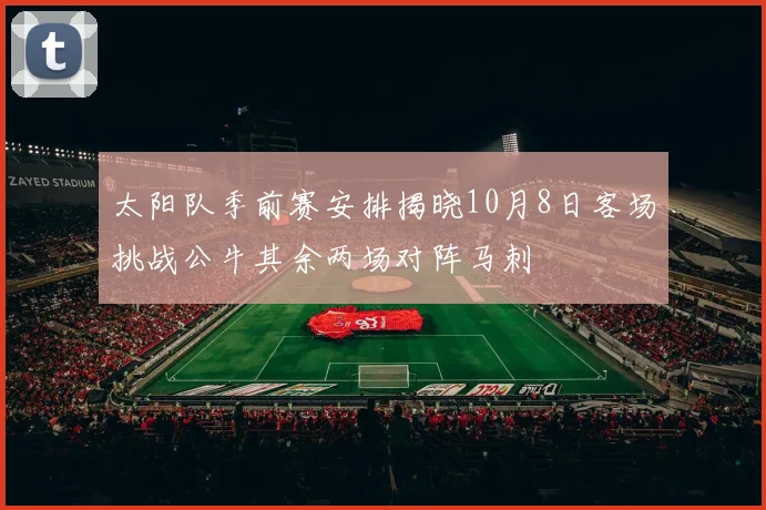 太阳队季前赛安排揭晓10月8日客场挑战公牛其余两场对阵马刺