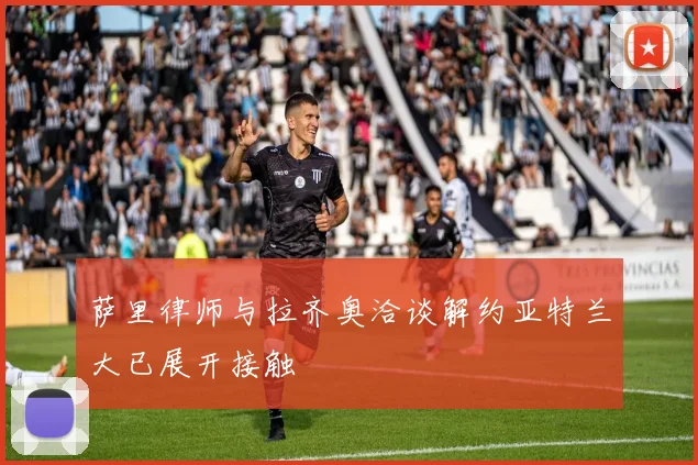 萨里律师与拉齐奥洽谈解约亚特兰大已展开接触